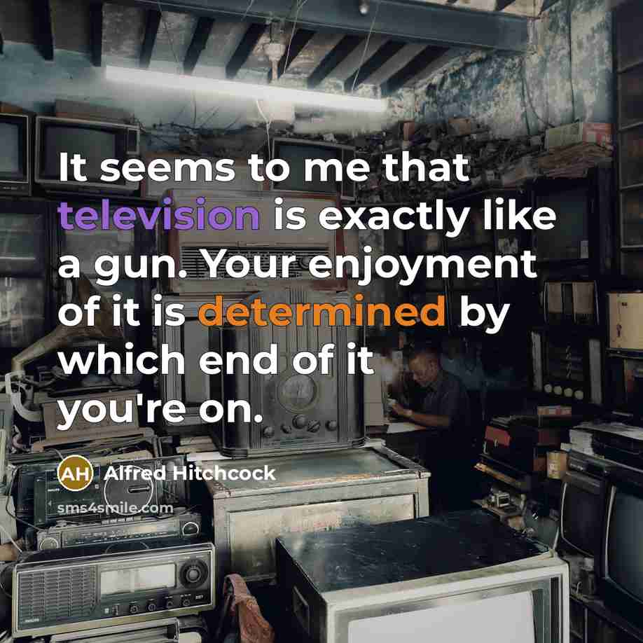 “It seems to me that television is exactly like a gun. Your enjoyment of it is determined by which end of it you're on.” quote by Alfred Hitchcock