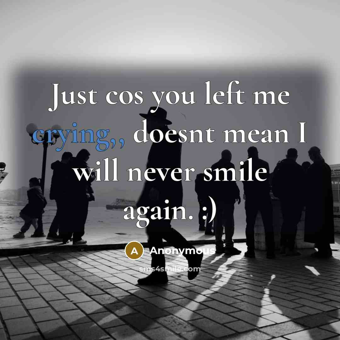 “Just cos you left me crying,, doesnt mean I will never smile again. :)” quote by Anonymous
