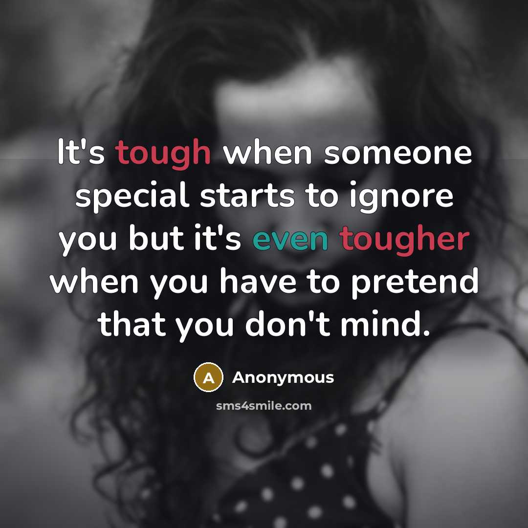 “It's tough when someone special starts to ignore you but it's even tougher when you have to pretend that you don't mind.” quote by Anonymous