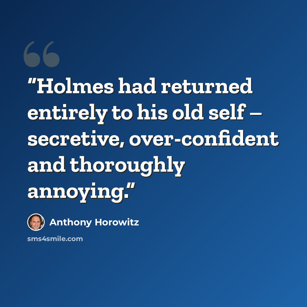“Holmes had returned entirely to his old self – secretive, over-confident and thoroughly annoying.” quote by Anthony Horowitz