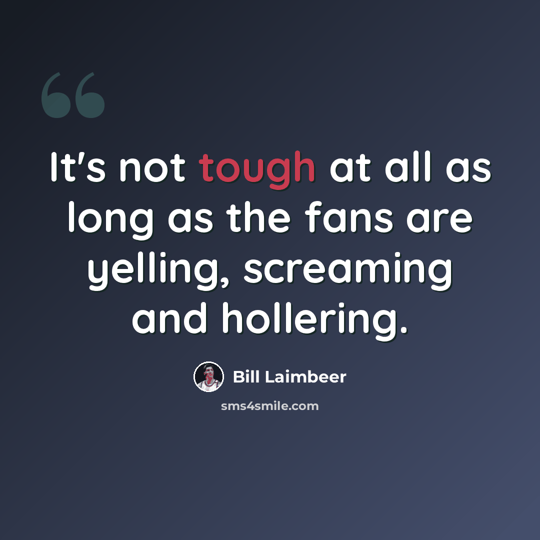 “It's not tough at all as long as the fans are yelling, screaming and hollering.” quote by Bill Laimbeer