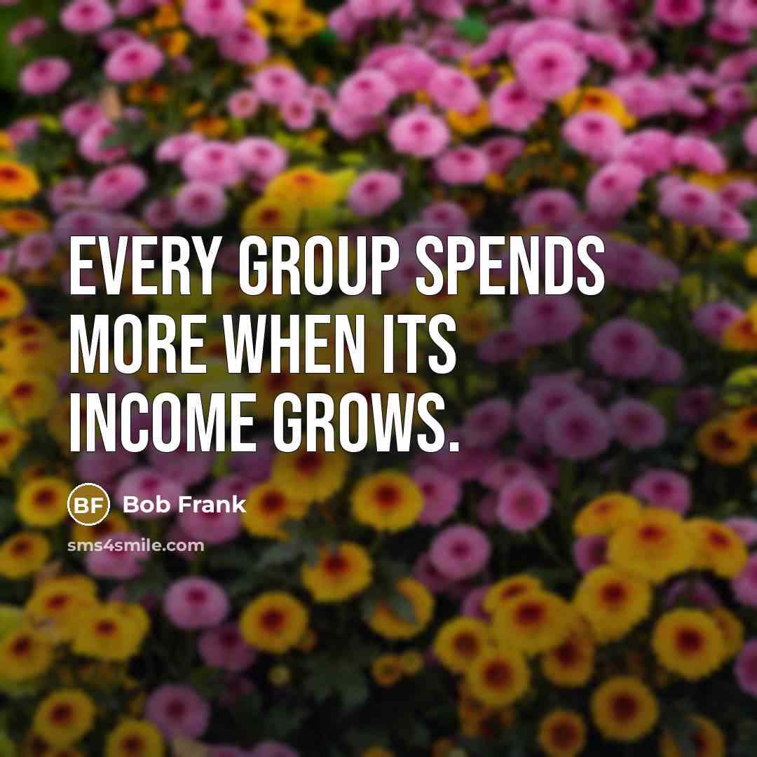 “Every group spends more when its income grows.” quote by Bob Frank