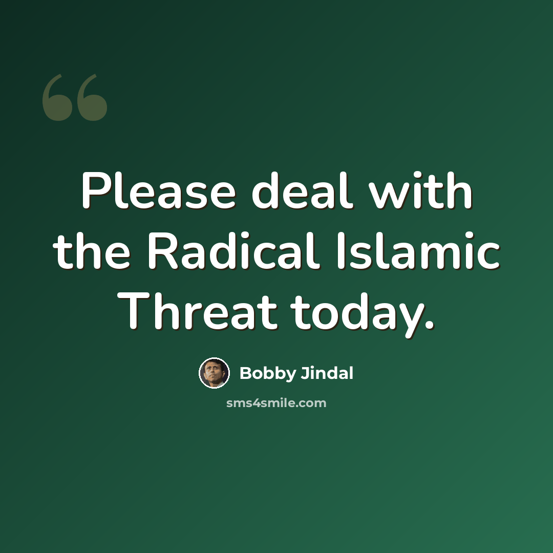 “Please deal with the Radical Islamic Threat today.” quote by Bobby Jindal