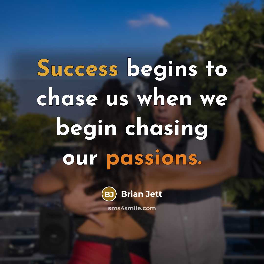“Success begins to chase us when we begin chasing our passions.” quote by Brian Jett