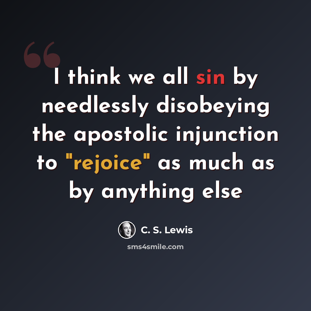 “I think we all sin by needlessly disobeying the apostolic injunction to "rejoice" as much as by anything else” quote by C. S. Lewis