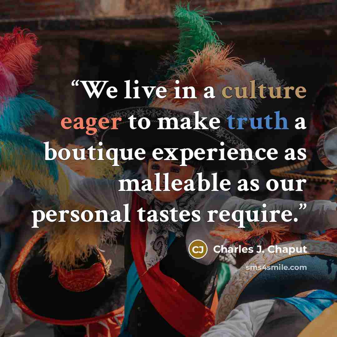 “We live in a culture eager to make truth a boutique experience as malleable as our personal tastes require.” quote by Charles J. Chaput