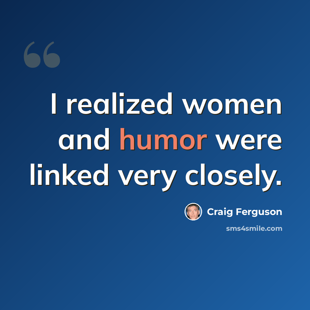“I realized women and humor were linked very closely.” quote by Craig Ferguson