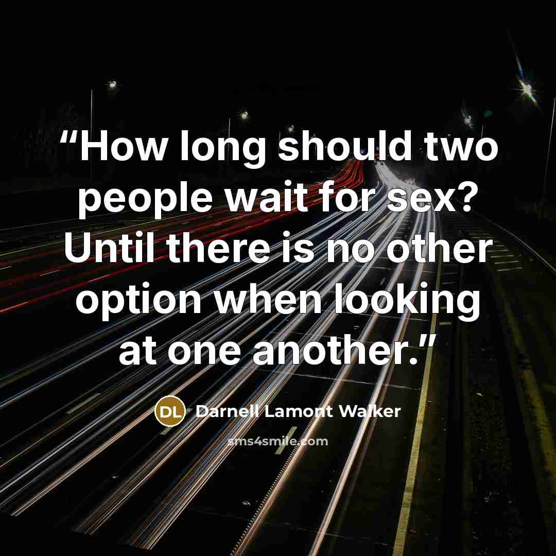 “How long should two people wait for sex? Until there is no other option when looking at one another.” quote by Darnell Lamont Walker