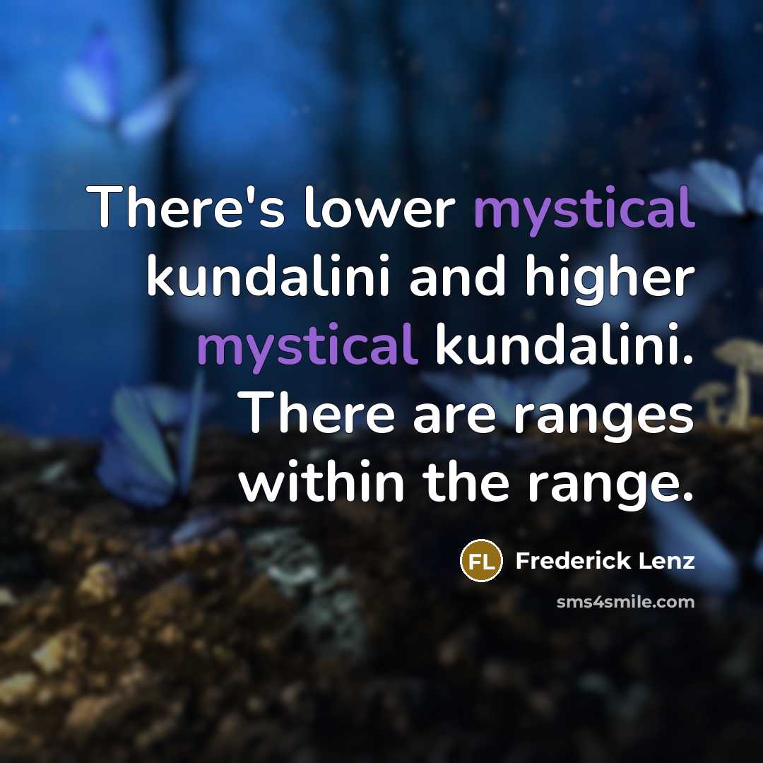 “There's lower mystical kundalini and higher mystical kundalini. There are ranges within the range.” quote by Frederick Lenz