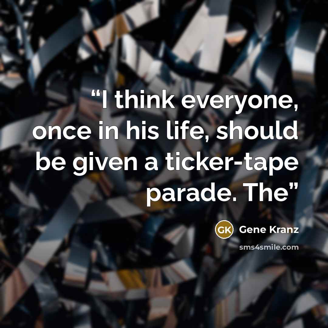 “I think everyone, once in his life, should be given a ticker-tape parade. The” quote by Gene Kranz