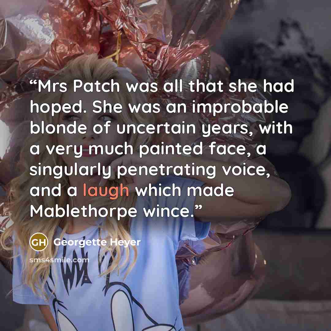 “Mrs Patch was all that she had hoped. She was an improbable blonde of uncertain years, with a very much painted face, a singularly penetrating voice, and a laugh which made Mablethorpe wince.” quote by Georgette Heyer