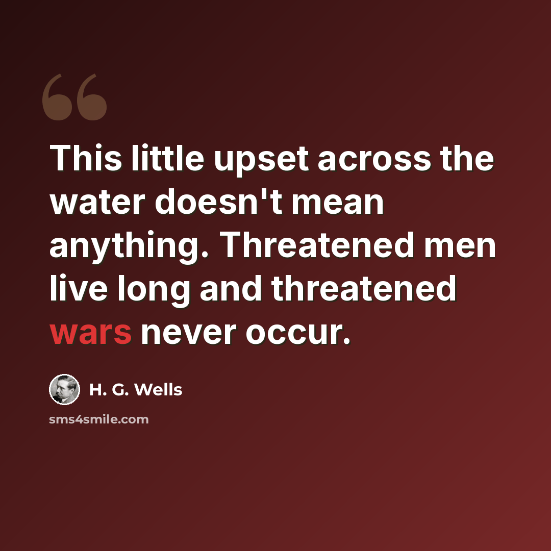 “This little upset across the water doesn't mean anything. Threatened men live long and threatened wars never occur.” quote by H. G. Wells