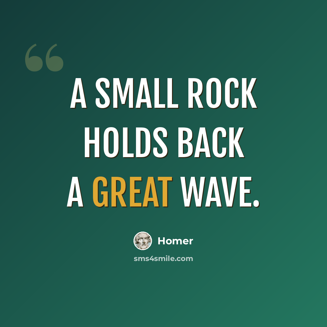 “A small rock holds back a great wave.” quote by Homer