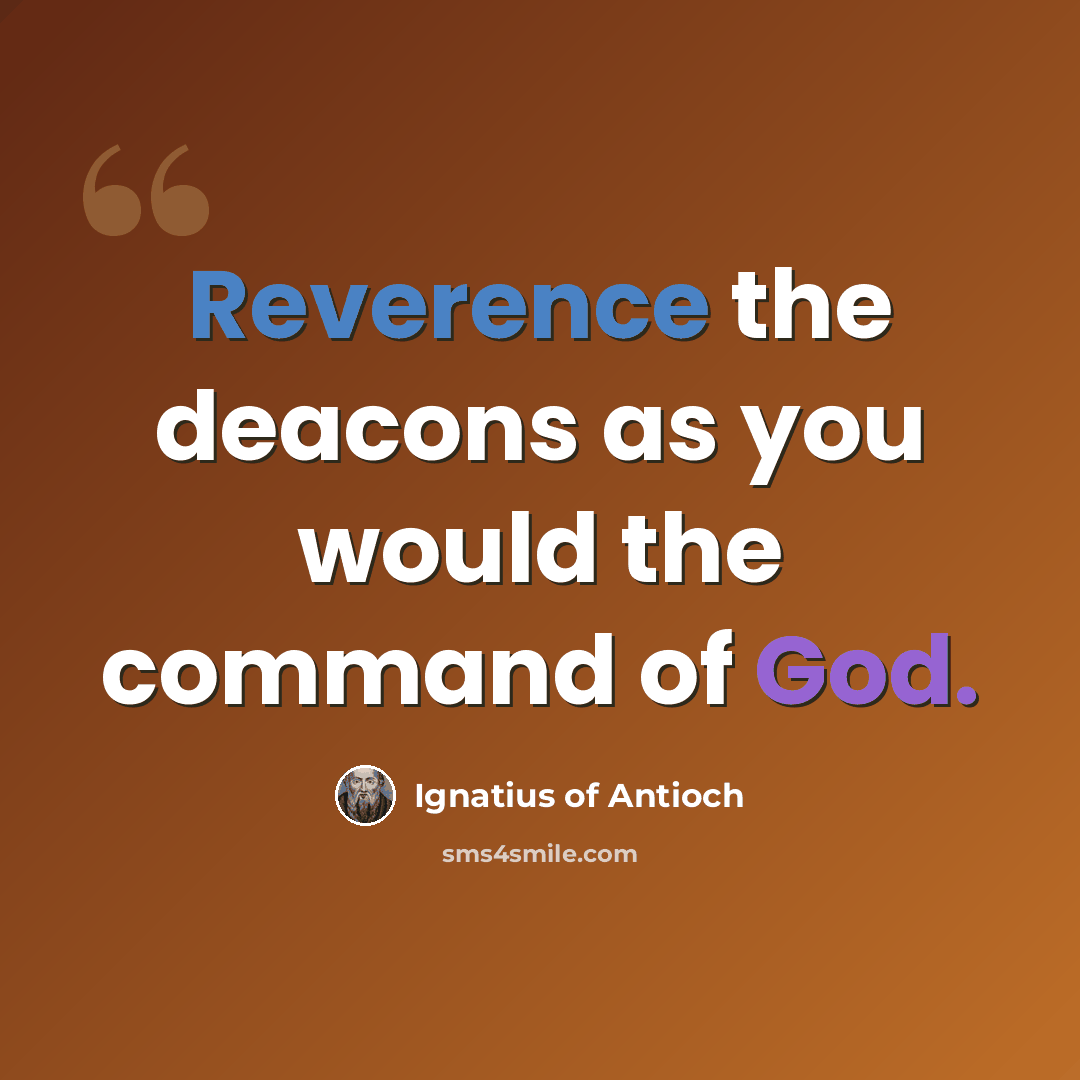 “Reverence the deacons as you would the command of God.” quote by Ignatius of Antioch