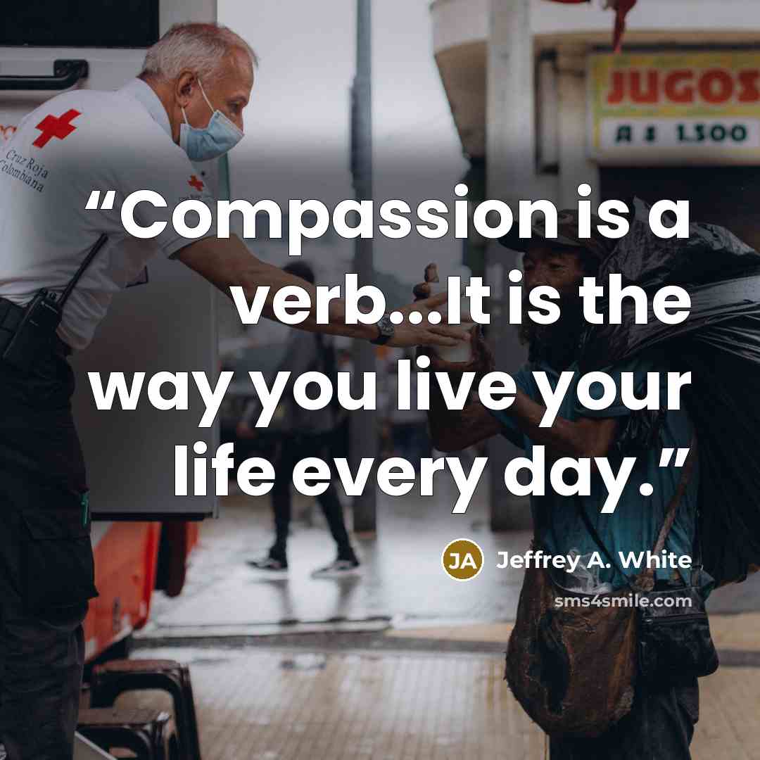 “Compassion is a verb...It is the way you live your life every day.” quote by Jeffrey A. White
