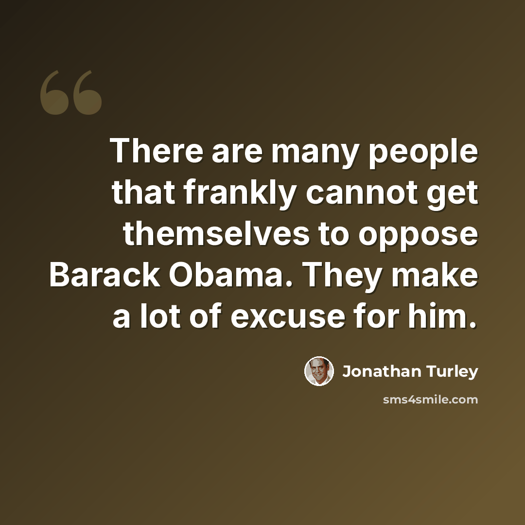 “There are many people that frankly cannot get themselves to oppose Barack Obama. They make a lot of excuse for him.” quote by Jonathan Turley
