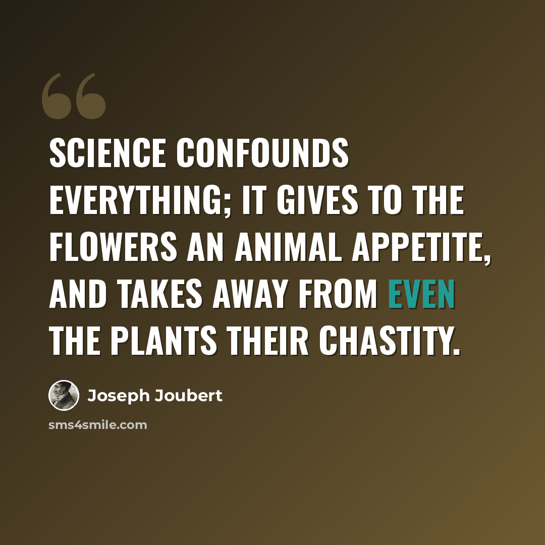 “Science confounds everything; it gives to the flowers an animal appetite, and takes away from even the plants their chastity.” quote by Joseph Joubert