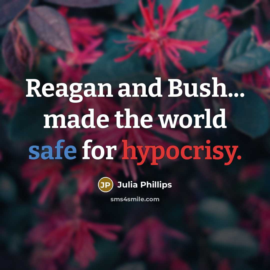 “Reagan and Bush... made the world safe for hypocrisy.” quote by Julia Phillips