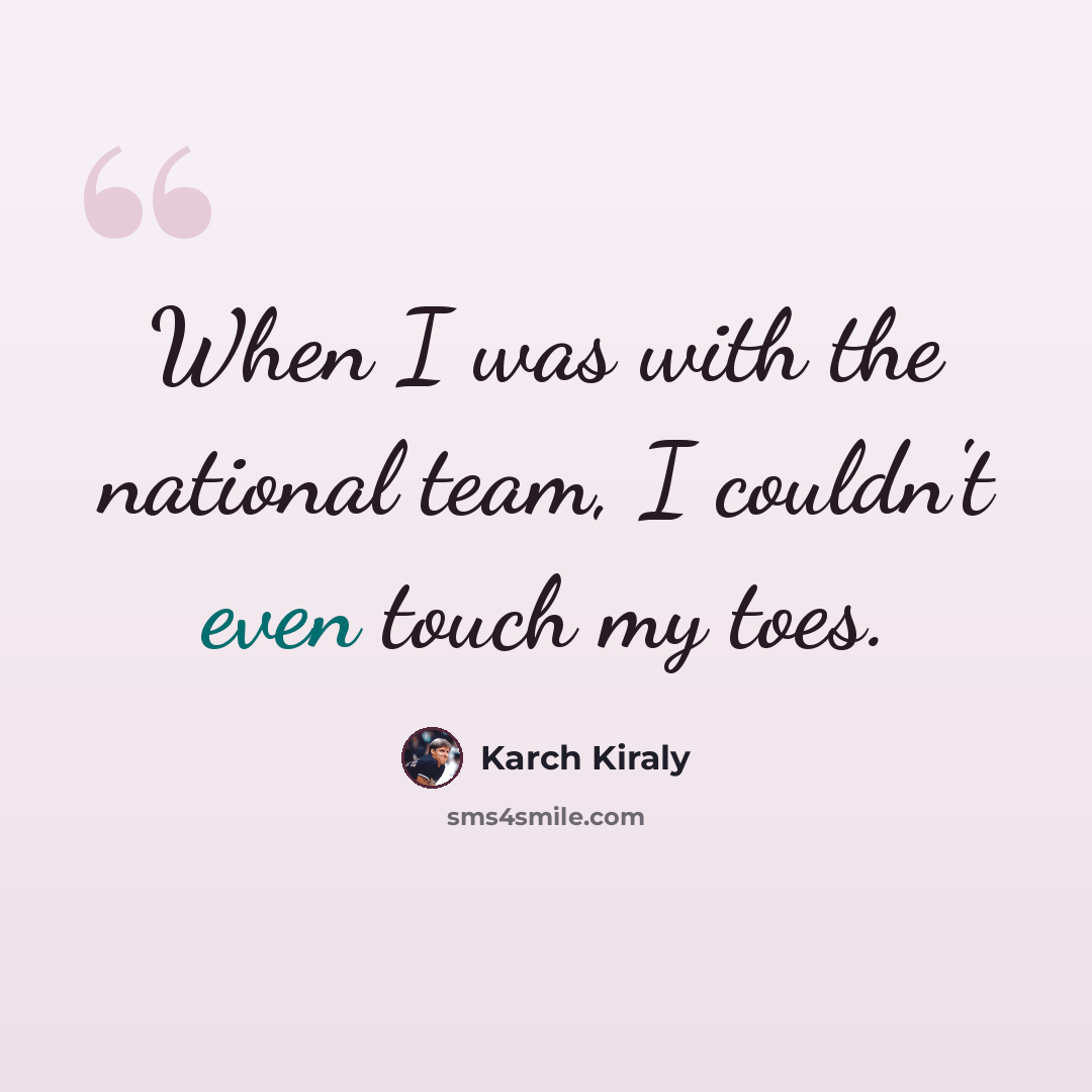 “When I was with the national team, I couldn't even touch my toes.” quote by Karch Kiraly