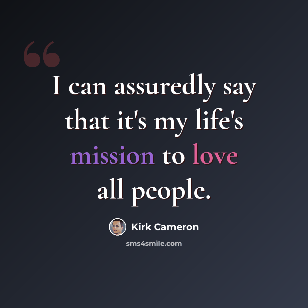 “I can assuredly say that it's my life's mission to love all people.” quote by Kirk Cameron