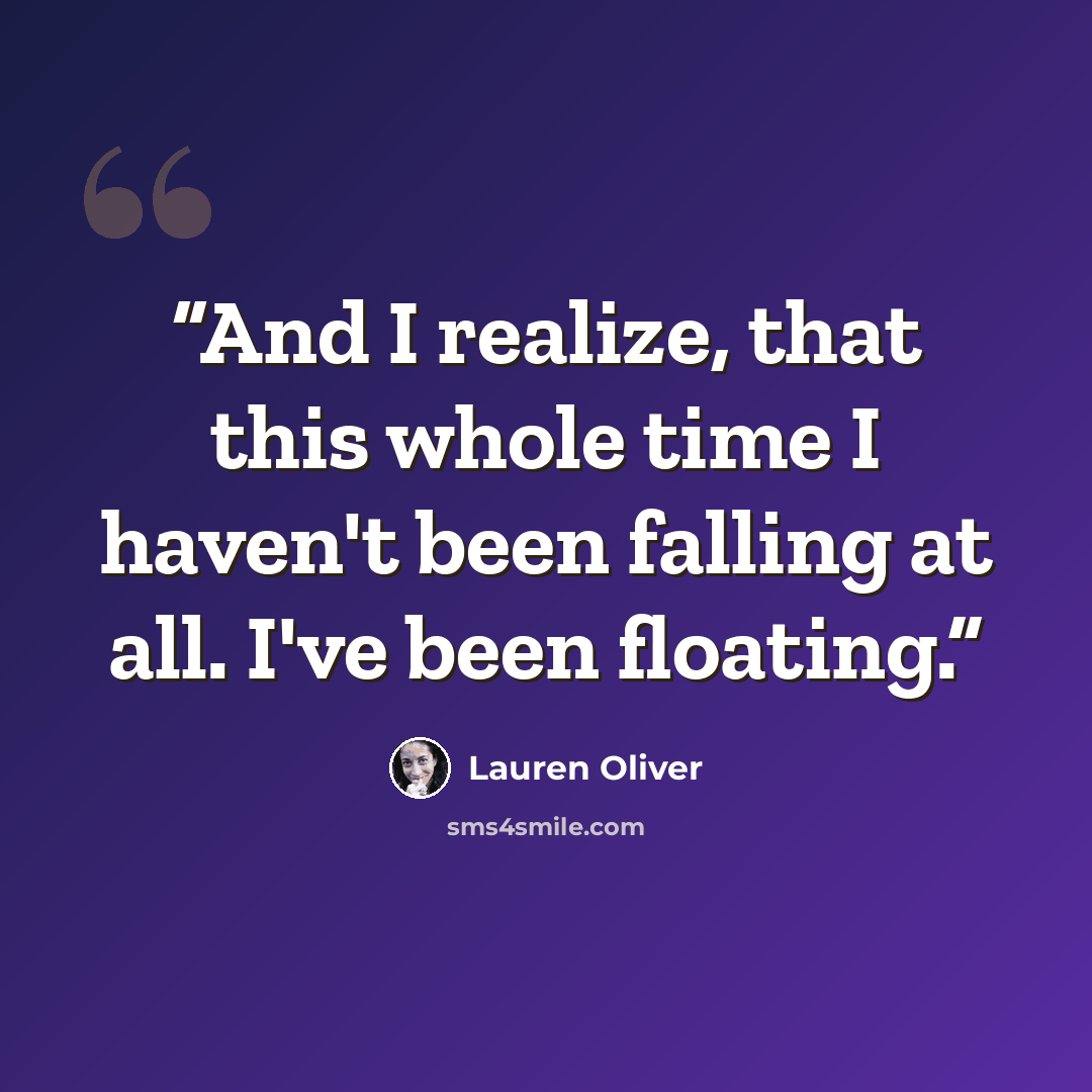 “And I realize, that this whole time I haven't been falling at all. I've been floating.” quote by Lauren Oliver