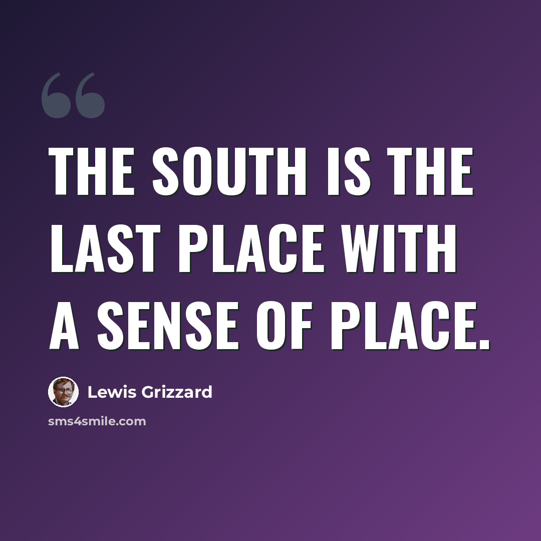 “The South is the last place with a sense of place.” quote by Lewis Grizzard