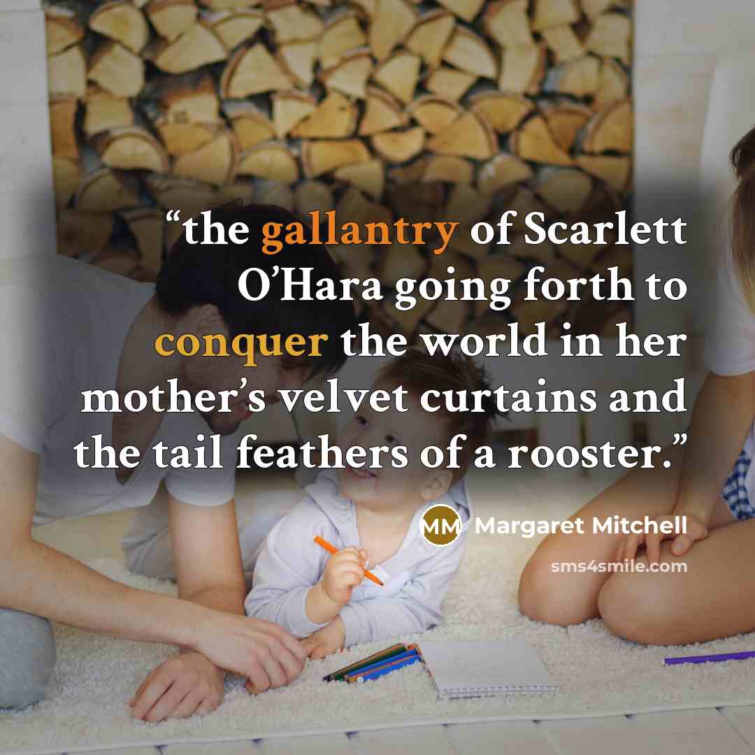 “the gallantry of Scarlett O’Hara going forth to conquer the world in her mother’s velvet curtains and the tail feathers of a rooster.” quote by Margaret Mitchell