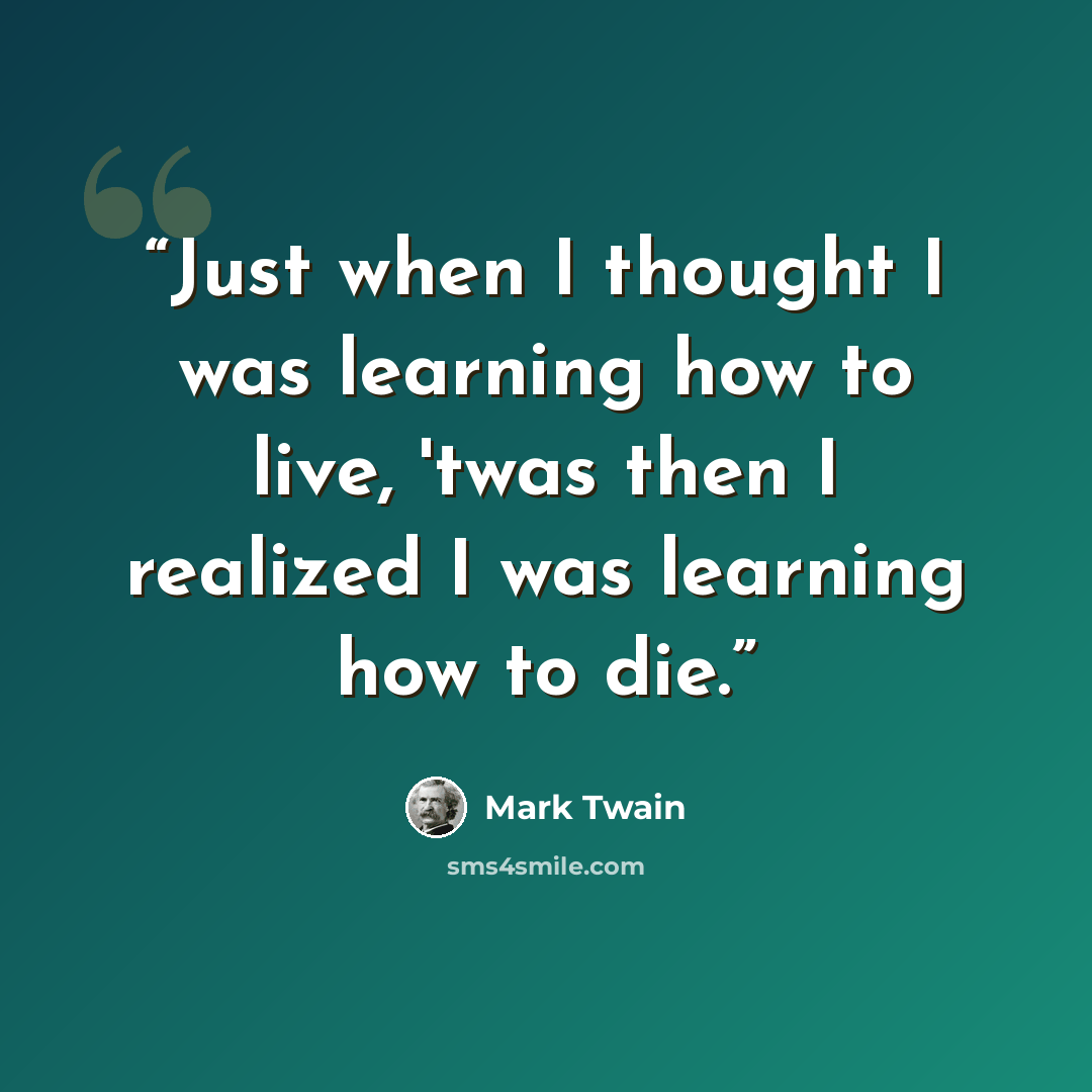 “Just when I thought I was learning how to live, 'twas then I realized I was learning how to die.” quote by Mark Twain