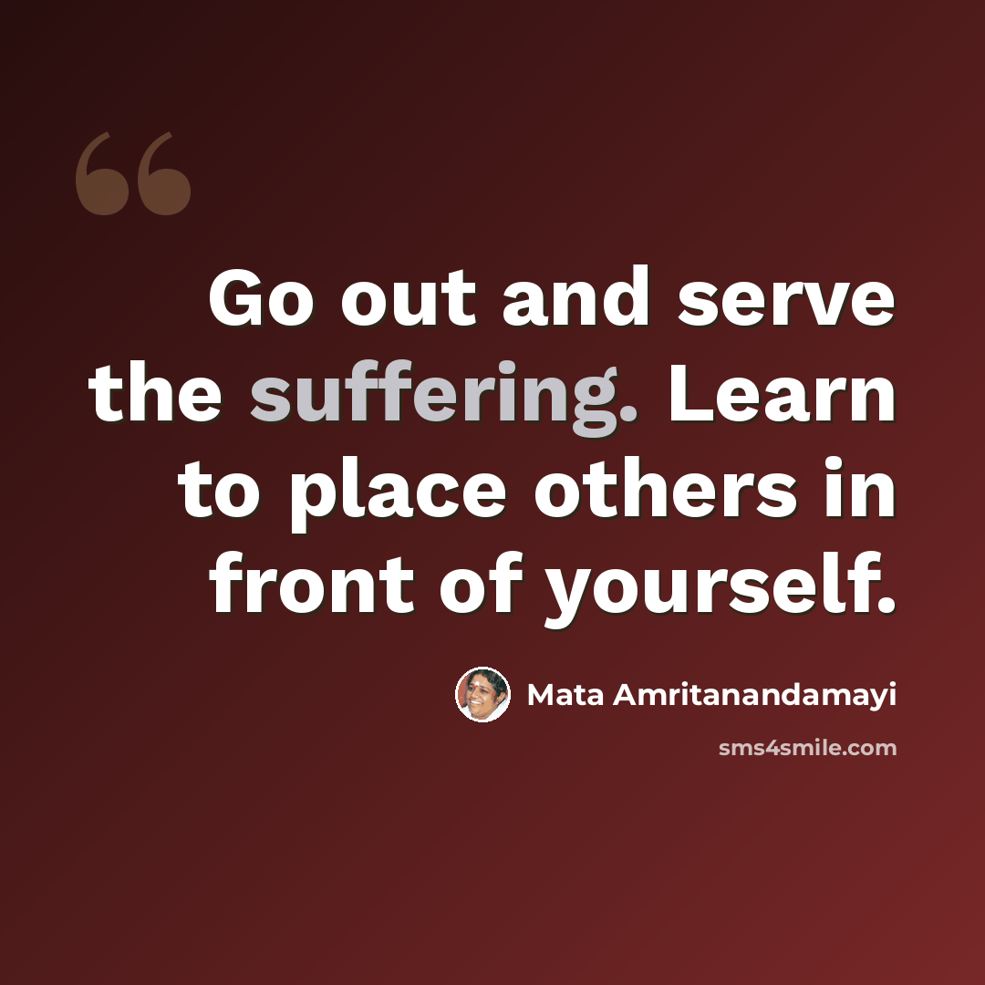 “Go out and serve the suffering. Learn to place others in front of yourself.” quote by Mata Amritanandamayi