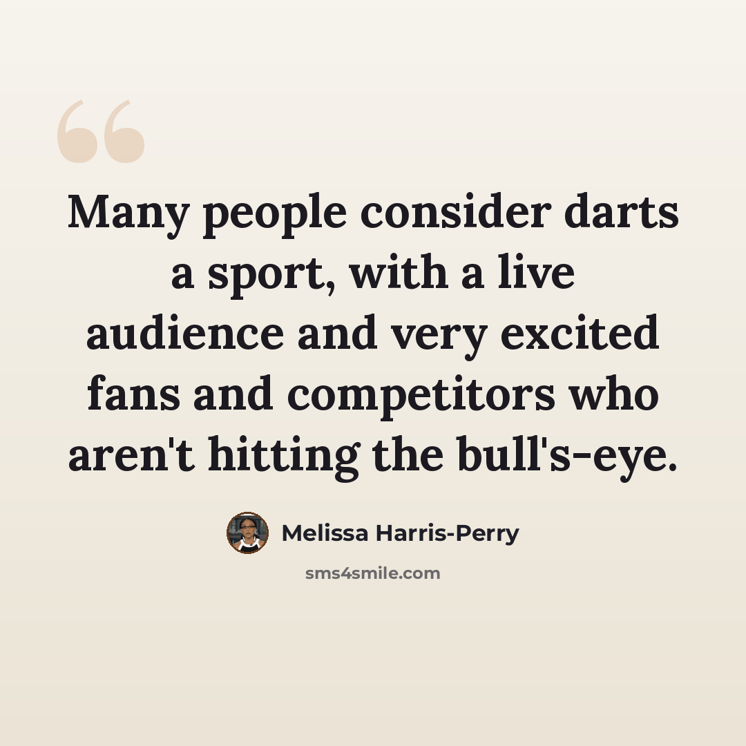 “Many people consider darts a sport, with a live audience and very excited fans and competitors who aren't hitting the bull's-eye.” quote by Melissa Harris-Perry