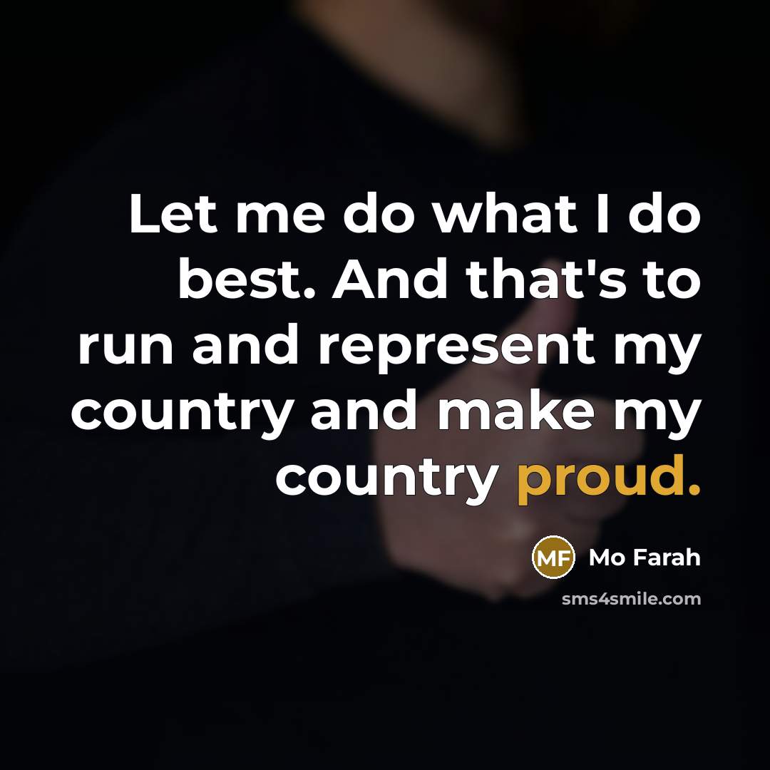 “Let me do what I do best. And that's to run and represent my country and make my country proud.” quote by Mo Farah