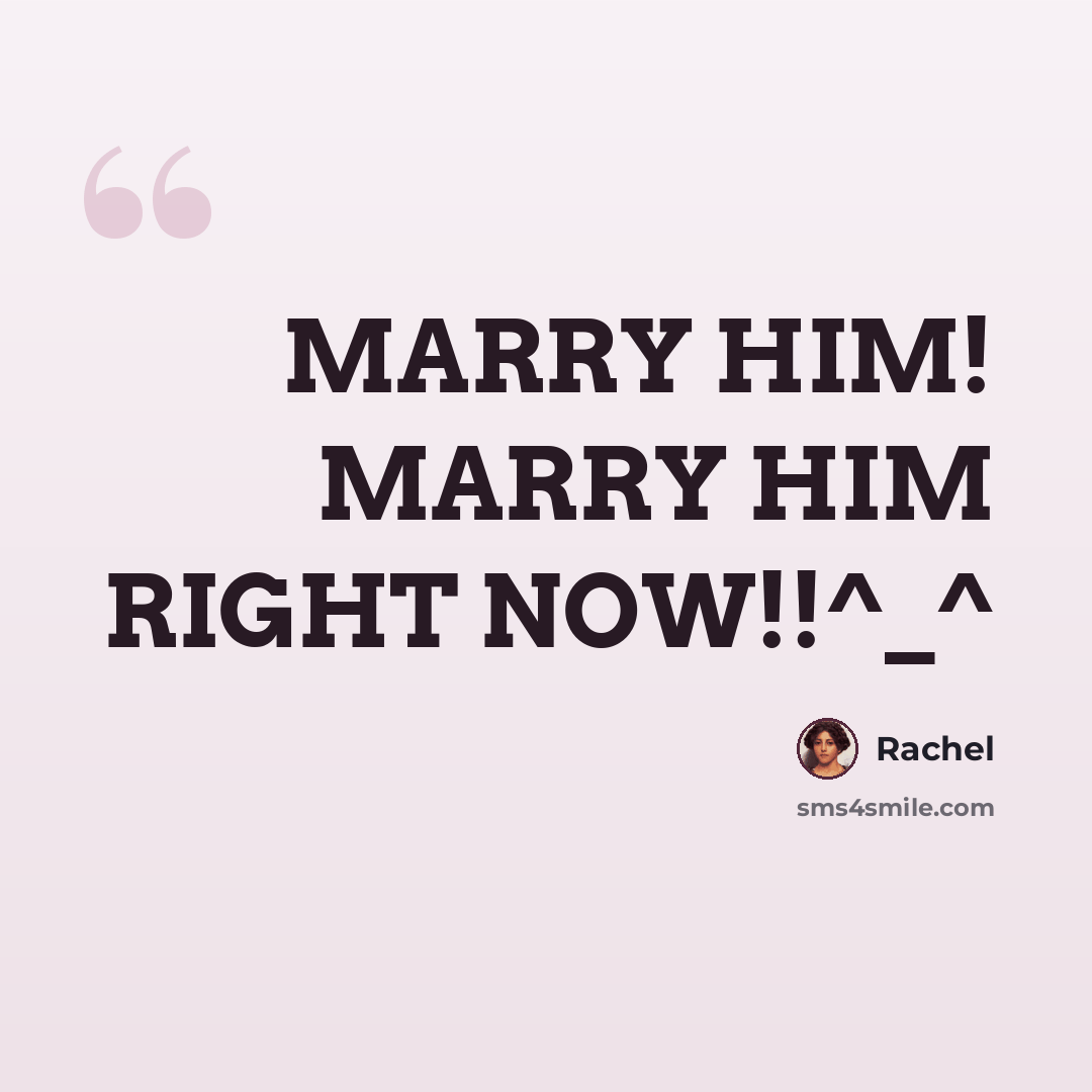 “MARRY HIM! MARRY HIM RIGHT NOW!!^_^” quote by Rachel