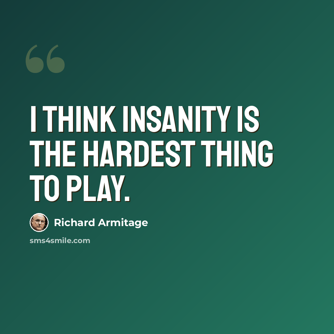 “I think insanity is the hardest thing to play.” quote by Richard Armitage