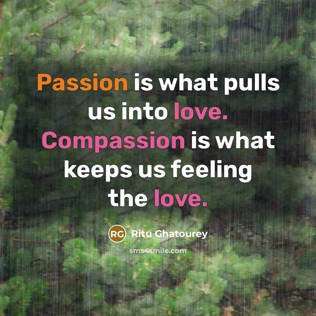 “Passion is what pulls us into love. Compassion is what keeps us feeling the love.” quote by Ritu Ghatourey