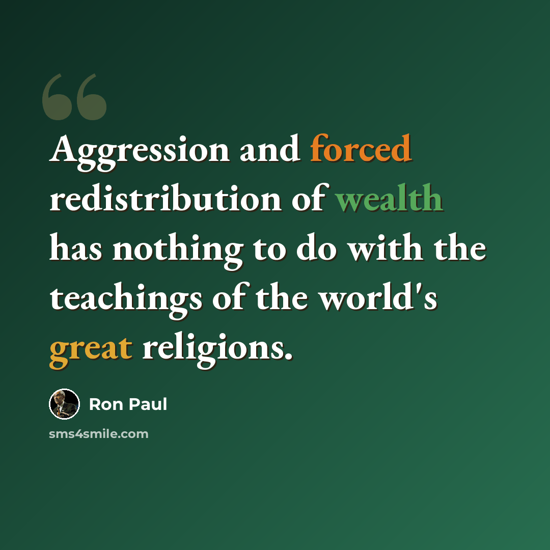 “Aggression and forced redistribution of wealth has nothing to do with the teachings of the world's great religions.” quote by Ron Paul