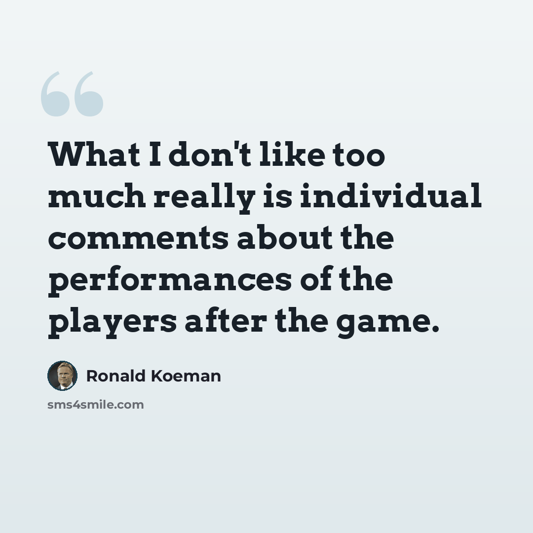 “What I don't like too much really is individual comments about the performances of the players after the game.” quote by Ronald Koeman