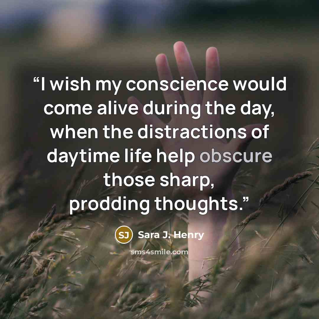 “I wish my conscience would come alive during the day, when the distractions of daytime life help obscure those sharp, prodding thoughts.” quote by Sara J. Henry
