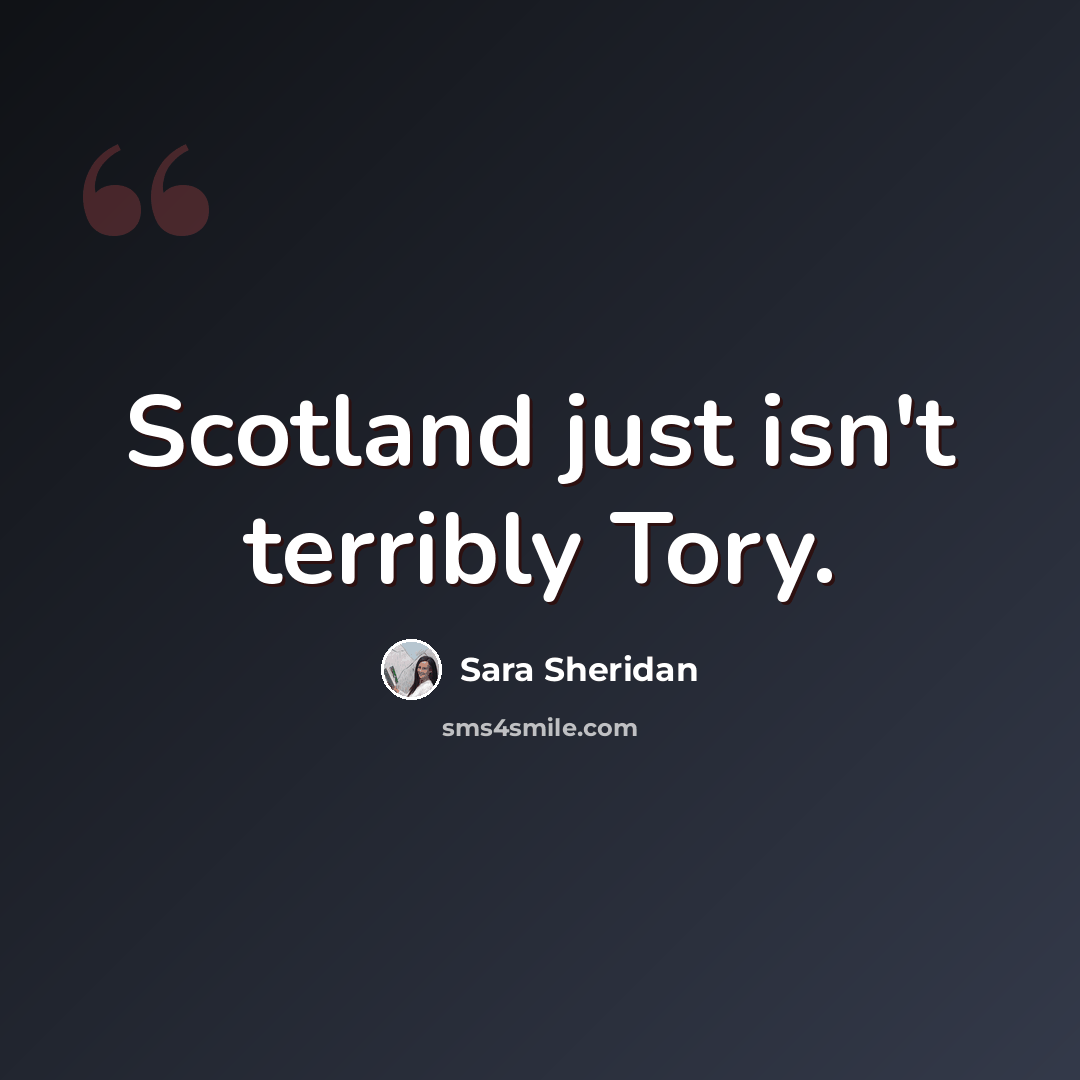 “Scotland just isn't terribly Tory.” quote by Sara Sheridan