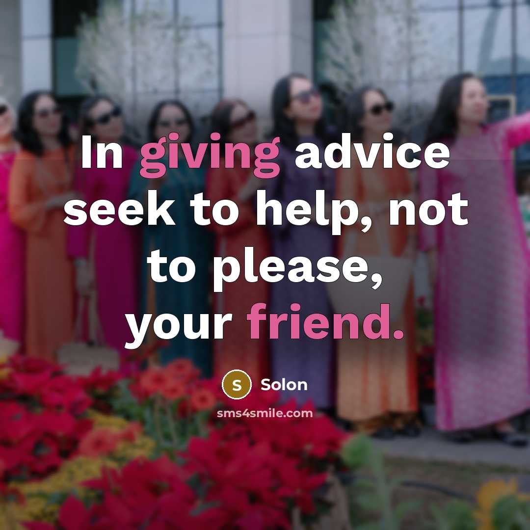 “In giving advice seek to help, not to please, your friend.” quote by Solon