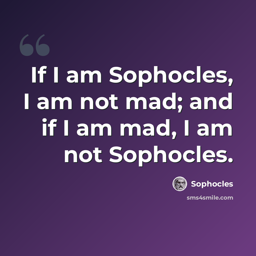 “If I am Sophocles, I am not mad; and if I am mad, I am not Sophocles.” quote by Sophocles