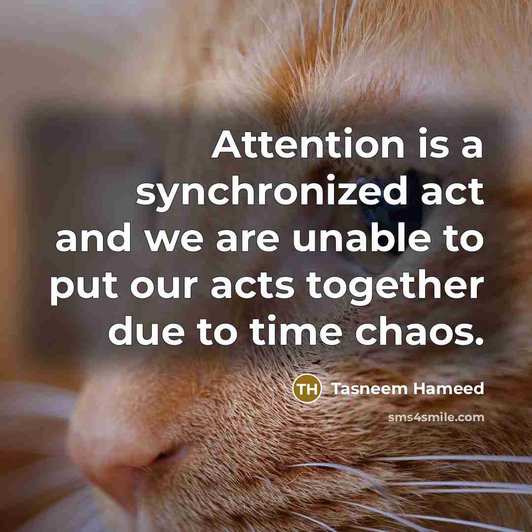 “Attention is a synchronized act and we are unable to put our acts together due to time chaos.” quote by Tasneem Hameed