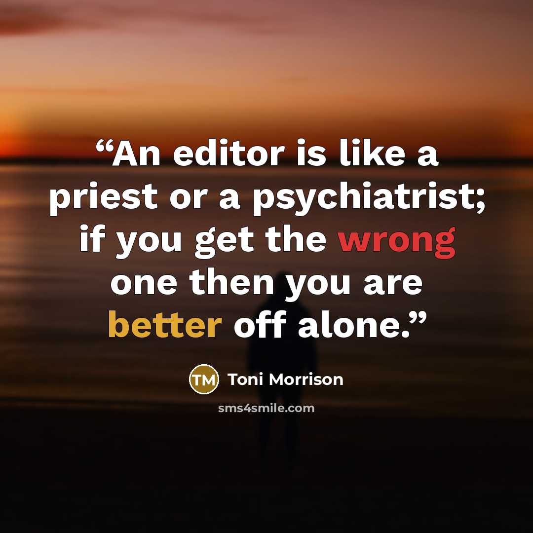 “An editor is like a priest or a psychiatrist; if you get the wrong one then you are better off alone.” quote by Toni Morrison