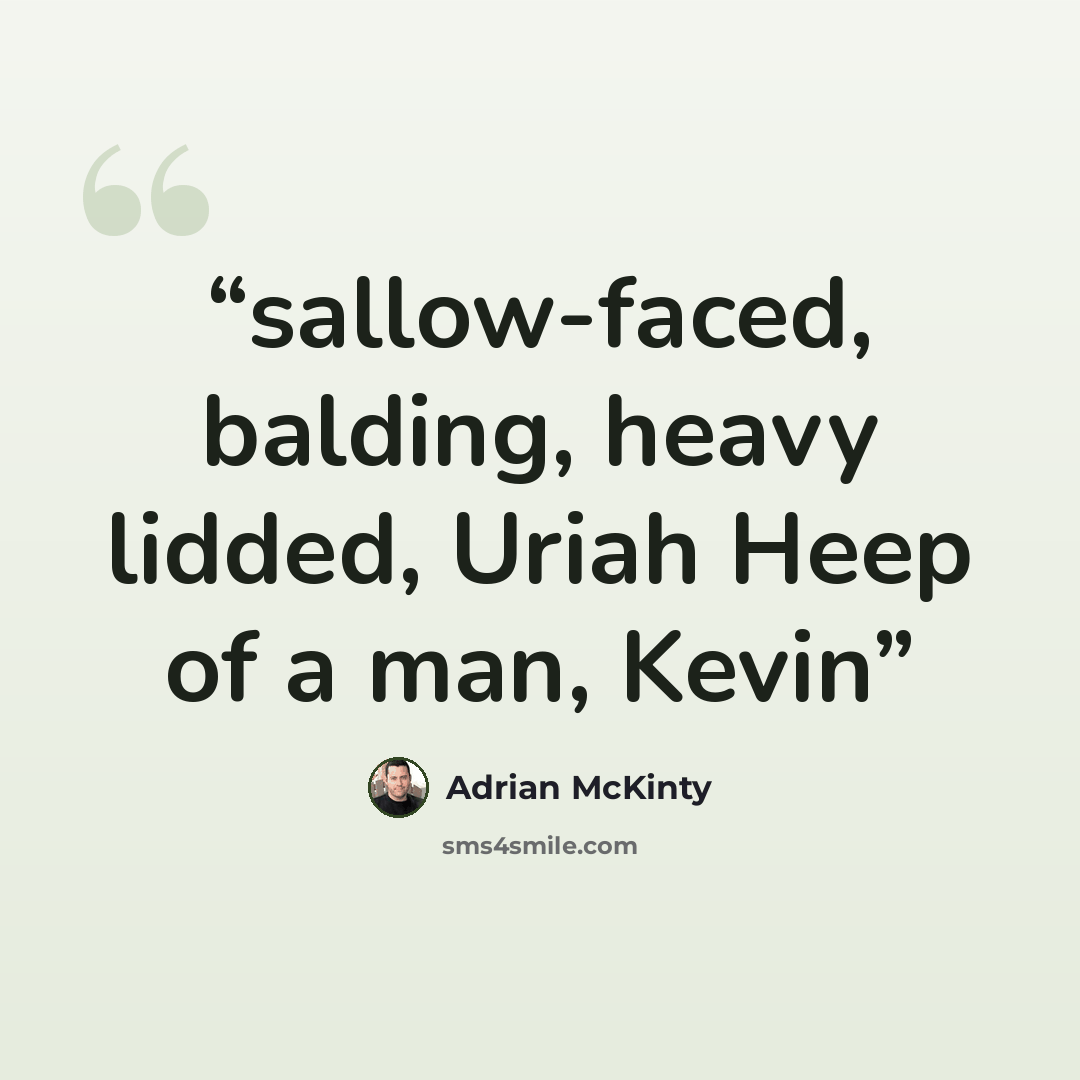 “sallow-faced, balding, heavy lidded, Uriah Heep of a man, Kevin” quote by Adrian McKinty