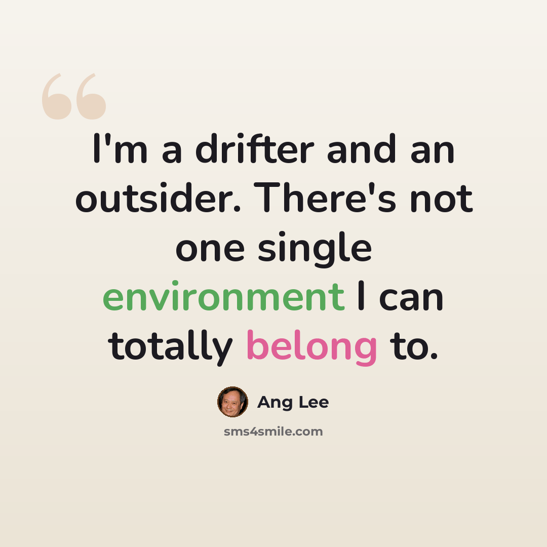“I'm a drifter and an outsider. There's not one single environment I can totally belong to.” quote by Ang Lee