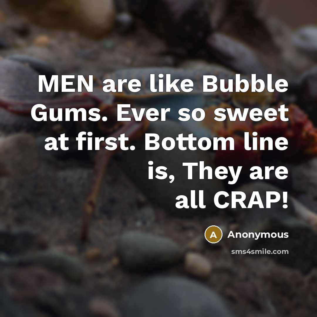 “MEN are like Bubble Gums. Ever so sweet at first. Bottom line is, They are all CRAP!” quote by Anonymous