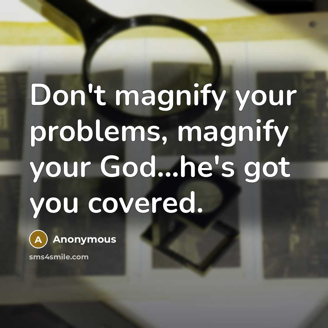 “Don't magnify your problems, magnify your God...he's got you covered.” quote by Anonymous