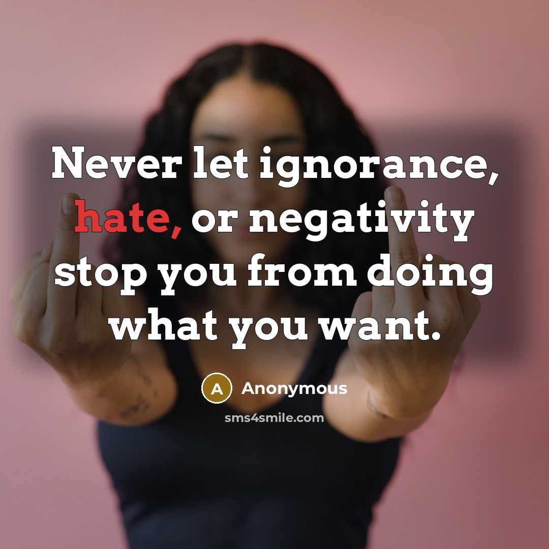 “Never let ignorance, hate, or negativity stop you from doing what you want.” quote by Anonymous