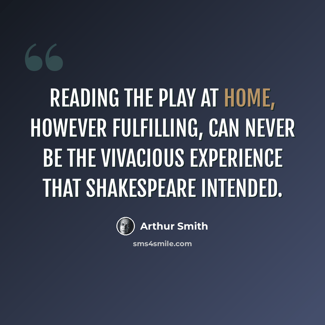 “Reading the play at home, however fulfilling, can never be the vivacious experience that Shakespeare intended.” quote by Arthur Smith