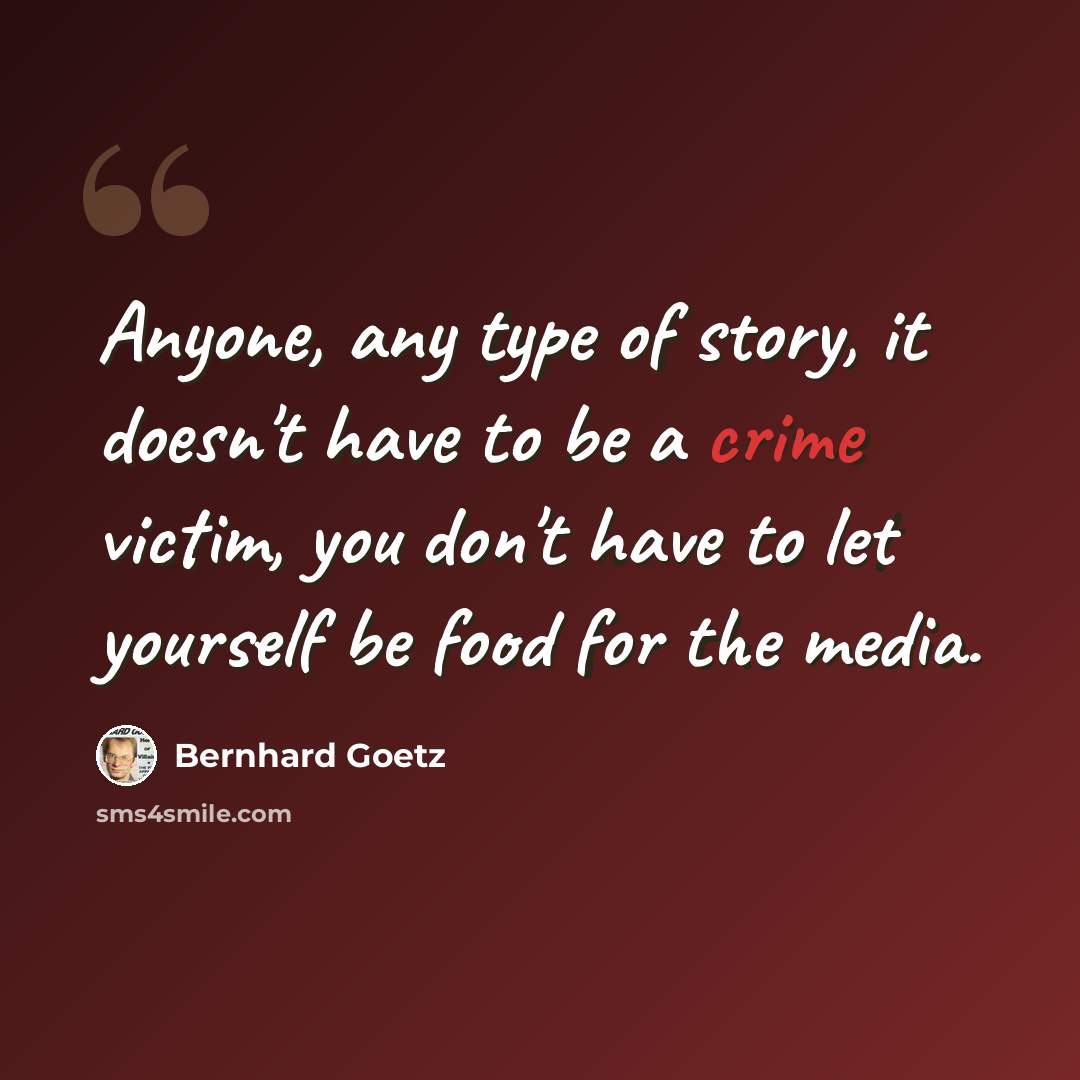 “Anyone, any type of story, it doesn't have to be a crime victim, you don't have to let yourself be food for the media.” quote by Bernhard Goetz