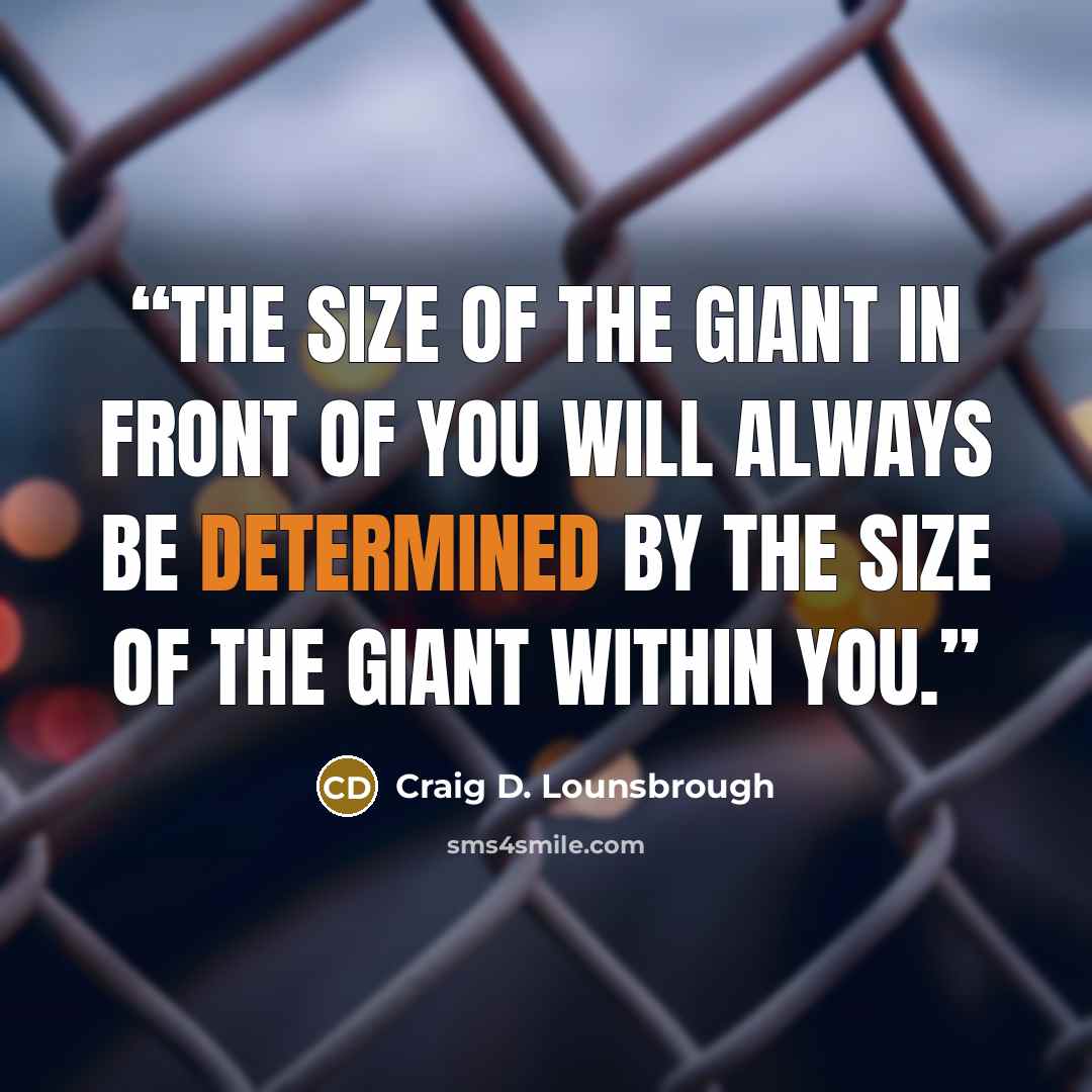 “The size of the giant in front of you will always be determined by the size of the giant within you.” quote by Craig D. Lounsbrough